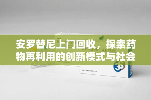 襄阳安罗替尼上门回收，探索药物再利用的创新模式与社会价值