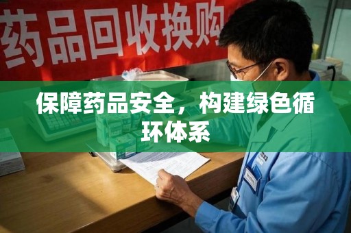 襄阳保障药品安全，构建绿色循环体系