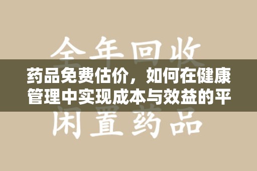 襄阳药品免费估价，如何在健康管理中实现成本与效益的平衡