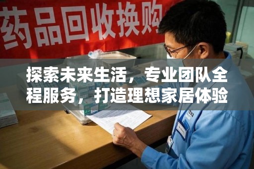 襄阳探索未来生活，专业团队全程服务，打造理想家居体验