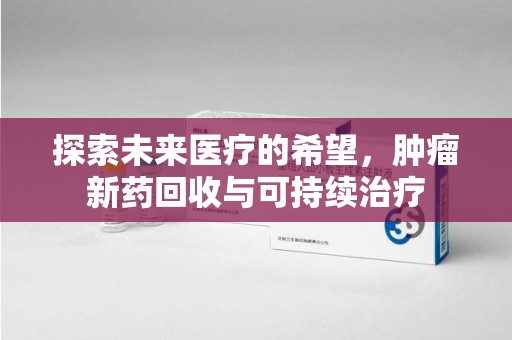 襄阳探索未来医疗的希望，肿瘤新药回收与可持续治疗