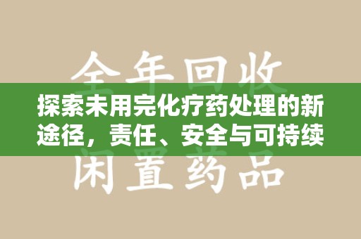 襄阳探索未用完化疗药处理的新途径，责任、安全与可持续性