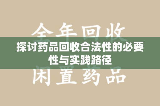 襄阳探讨药品回收合法性的必要性与实践路径