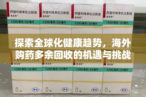 襄阳探索全球化健康趋势，海外购药多余回收的机遇与挑战