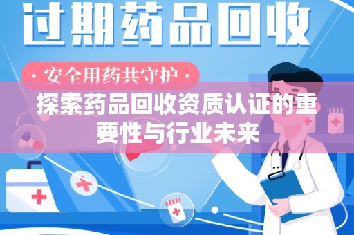 襄阳探索药品回收资质认证的重要性与行业未来