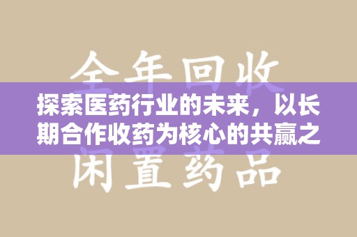 襄阳探索医药行业的未来，以长期合作收药为核心的共赢之道