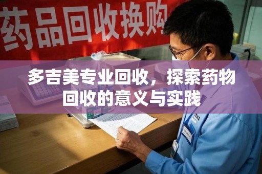 襄阳多吉美专业回收，探索药物回收的意义与实践