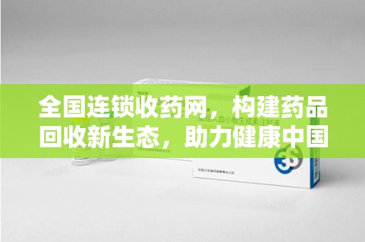 襄阳全国连锁收药网，构建药品回收新生态，助力健康中国