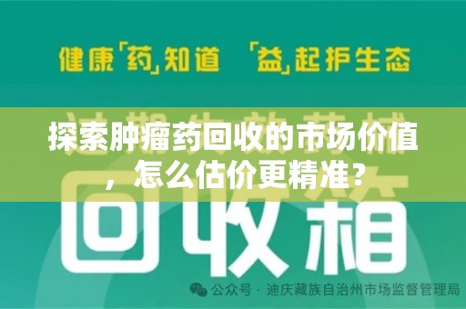 襄阳探索肿瘤药回收的市场价值，怎么估价更精准？