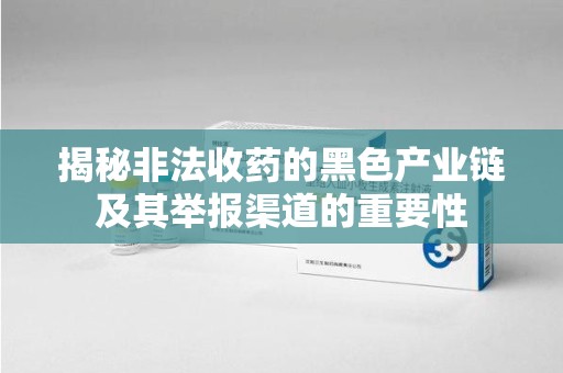 襄阳揭秘非法收药的黑色产业链及其举报渠道的重要性
