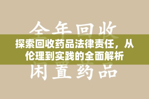 襄阳探索回收药品法律责任，从伦理到实践的全面解析