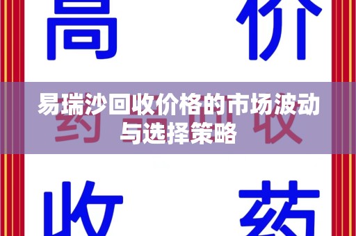 襄阳易瑞沙回收价格的市场波动与选择策略