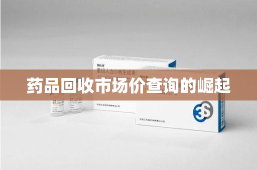 襄阳药品回收市场价查询的崛起