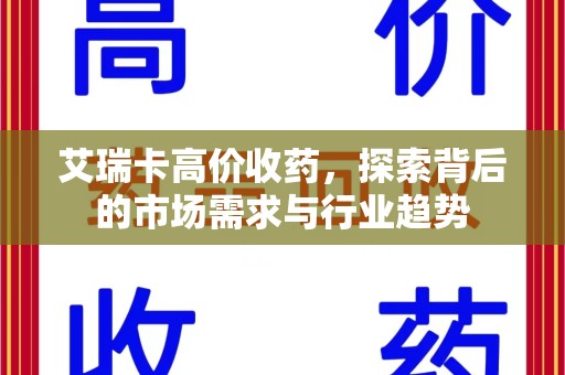 襄阳艾瑞卡高价收药，探索背后的市场需求与行业趋势