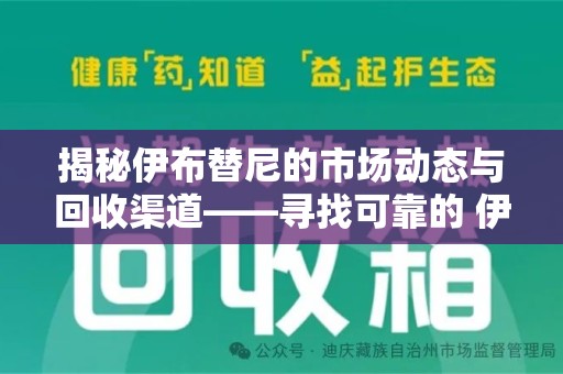 襄阳揭秘伊布替尼的市场动态与回收渠道——寻找可靠的 伊布替尼回收电话