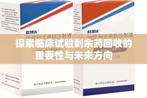 襄阳探索临床试验剩余药回收的重要性与未来方向