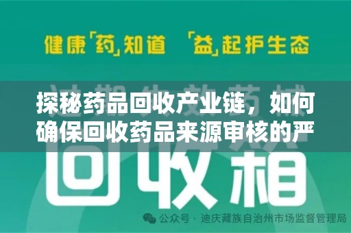 襄阳探秘药品回收产业链，如何确保回收药品来源审核的严谨性？