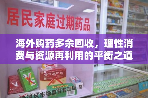 襄阳海外购药多余回收，理性消费与资源再利用的平衡之道