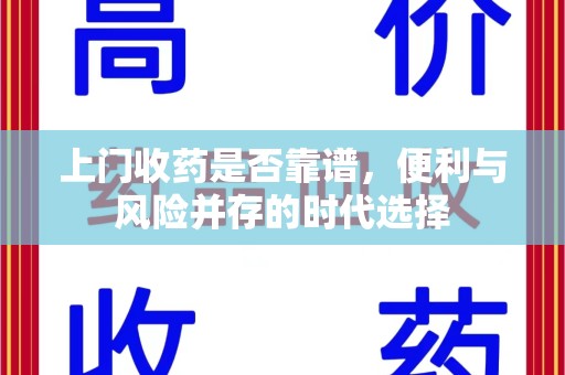 襄阳上门收药是否靠谱，便利与风险并存的时代选择