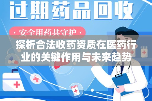 襄阳探析合法收药资质在医药行业的关键作用与未来趋势