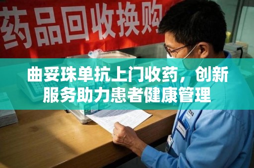 襄阳曲妥珠单抗上门收药，创新服务助力患者健康管理