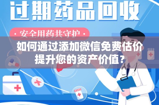 襄阳如何通过添加微信免费估价提升您的资产价值？