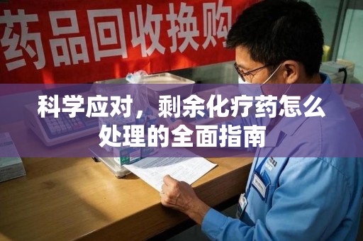 襄阳科学应对，剩余化疗药怎么处理的全面指南