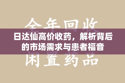 襄阳日达仙高价收药，解析背后的市场需求与患者福音