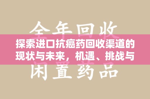 襄阳探索进口抗癌药回收渠道的现状与未来，机遇、挑战与规范发展