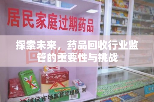 襄阳探索未来，药品回收行业监管的重要性与挑战