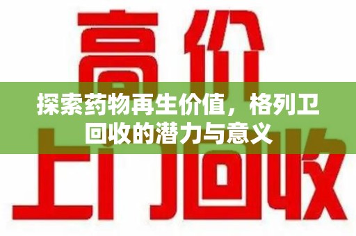 襄阳探索药物再生价值，格列卫回收的潜力与意义