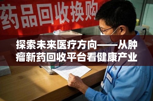 襄阳探索未来医疗方向——从肿瘤新药回收平台看健康产业新趋势