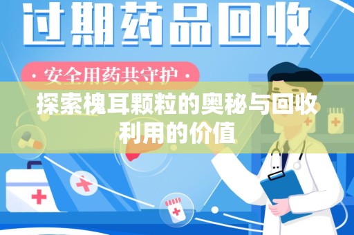 襄阳探索槐耳颗粒的奥秘与回收利用的价值