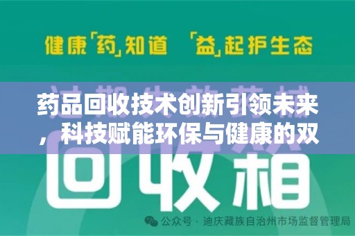 襄阳药品回收技术创新引领未来，科技赋能环保与健康的双重突破