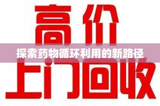 襄阳探索药物循环利用的新路径