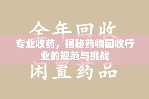 襄阳专业收药，揭秘药物回收行业的规范与挑战