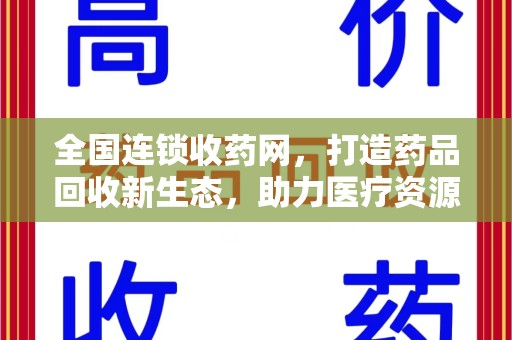 襄阳全国连锁收药网，打造药品回收新生态，助力医疗资源再利用