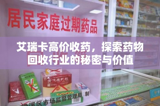 襄阳艾瑞卡高价收药，探索药物回收行业的秘密与价值