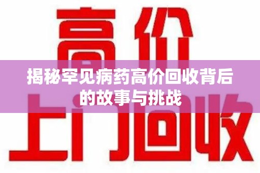 襄阳揭秘罕见病药高价回收背后的故事与挑战