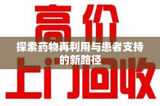 襄阳探索药物再利用与患者支持的新路径