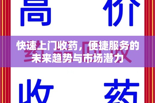襄阳快速上门收药，便捷服务的未来趋势与市场潜力