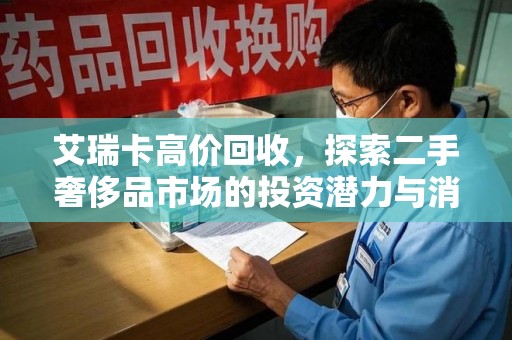 襄阳艾瑞卡高价回收，探索二手奢侈品市场的投资潜力与消费趋势