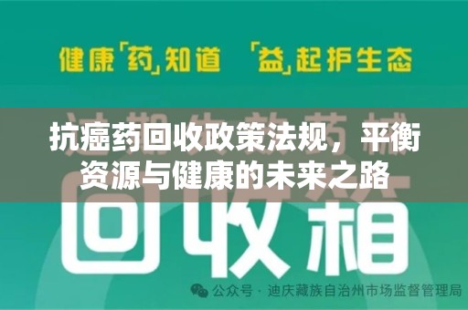 襄阳抗癌药回收政策法规，平衡资源与健康的未来之路