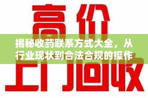 襄阳揭秘收药联系方式大全，从行业现状到合法合规的操作指南
