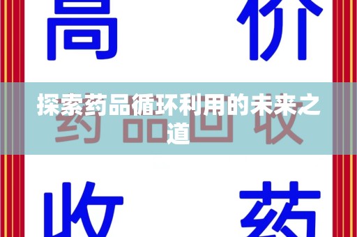襄阳探索药品循环利用的未来之道