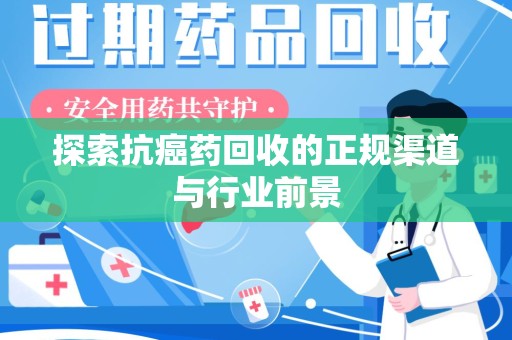 襄阳探索抗癌药回收的正规渠道与行业前景