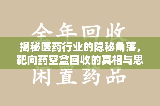 襄阳揭秘医药行业的隐秘角落，靶向药空盒回收的真相与思考