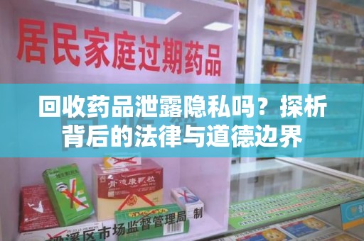 襄阳回收药品泄露隐私吗？探析背后的法律与道德边界