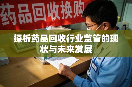 襄阳探析药品回收行业监管的现状与未来发展