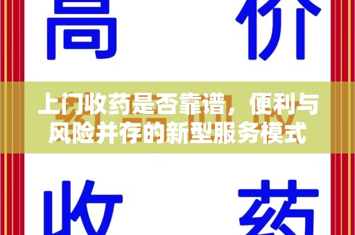 襄阳上门收药是否靠谱，便利与风险并存的新型服务模式
